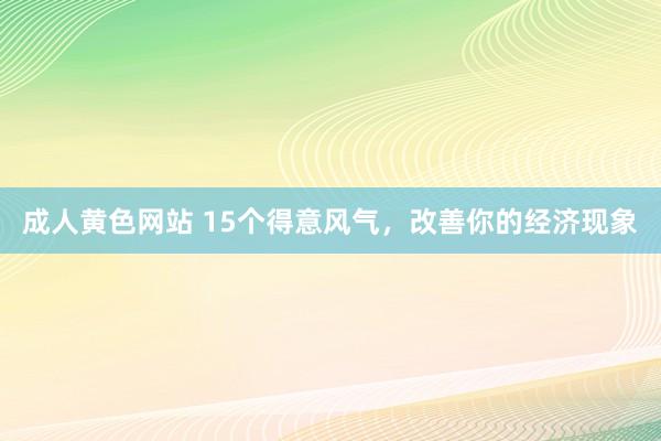 成人黄色网站 15个得意风气，改善你的经济现象