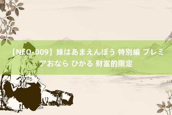 【NEO-009】妹はあまえんぼう 特別編 プレミアおなら ひかる 财富的限定