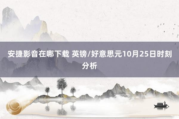 安捷影音在哪下载 英镑/好意思元10月25日时刻分析