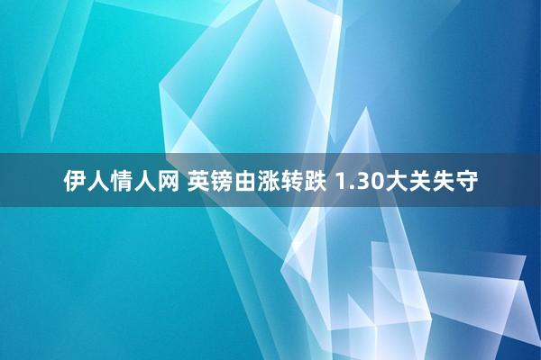 伊人情人网 英镑由涨转跌 1.30大关失守