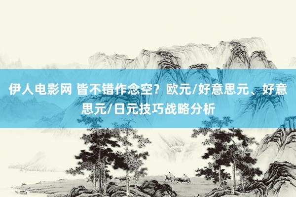 伊人电影网 皆不错作念空？欧元/好意思元、好意思元/日元技巧战略分析