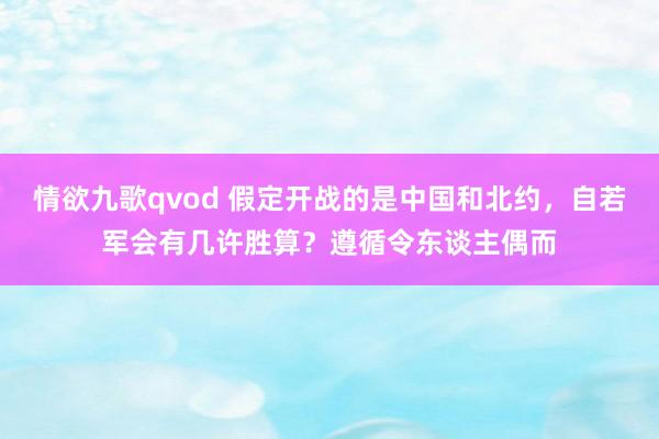 情欲九歌qvod 假定开战的是中国和北约，自若军会有几许胜算？遵循令东谈主偶而