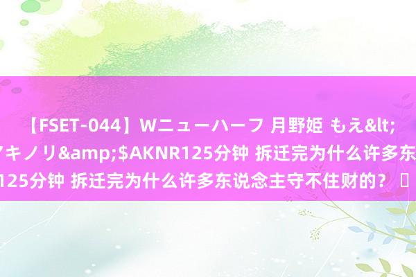 【FSET-044】Wニューハーフ 月野姫 もえ</a>2006-12-07アキノリ&$AKNR125分钟 拆迁完为什么许多东说念主守不住财的？ ​​​