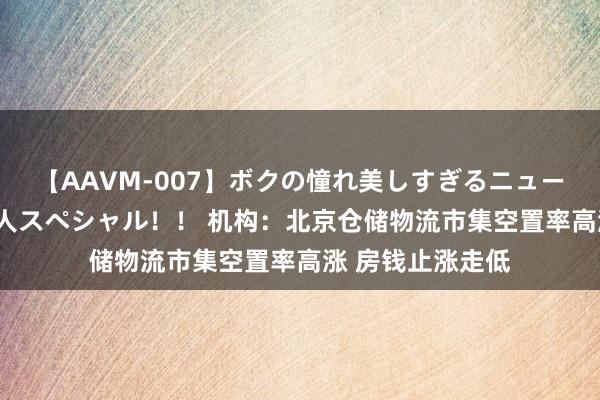 【AAVM-007】ボクの憧れ美しすぎるニューハーフ4時間18人スペシャル！！ 机构：北京仓储物流市集空置率高涨 房钱止涨走低