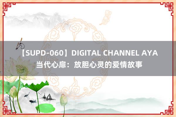 【SUPD-060】DIGITAL CHANNEL AYA 当代心扉：放胆心灵的爱情故事