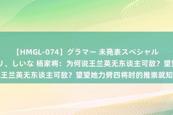 【HMGL-074】グラマー 未発表スペシャル 7 ゆず、MARIA、アメリ、しいな 杨家将：为何说王兰英无东谈主可敌？望望她力劈四将时的推崇就知谈了