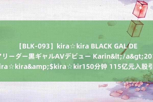 【BLK-093】kira☆kira BLACK GAL DEBUT 元・有名球団チアリーダー黒ギャルAVデビュー Karin</a>2013-04-19kira☆kira&$kira☆kir150分钟 115亿元入股引望，赛力斯与华为息争升级