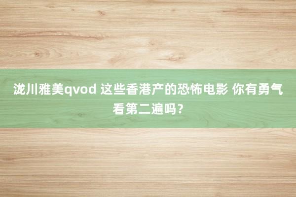 泷川雅美qvod 这些香港产的恐怖电影 你有勇气看第二遍吗？