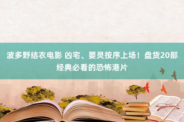 波多野结衣电影 凶宅、婴灵按序上场！盘货20部经典必看的恐怖港片