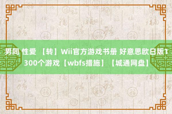 男同 性愛 【转】Wii官方游戏书册 好意思欧日版1300个游戏【wbfs措施】【城通网盘】