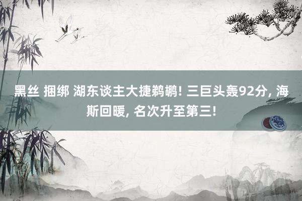 黑丝 捆绑 湖东谈主大捷鹈鹕! 三巨头轰92分, 海斯回暖, 名次升至第三!